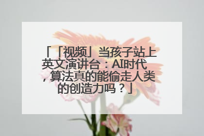 「视频」当孩子站上英文演讲台：AI时代，算法真的能偷走人类的创造力吗？